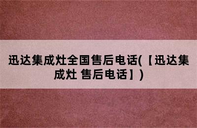 迅达集成灶全国售后电话(【迅达集成灶 售后电话】)